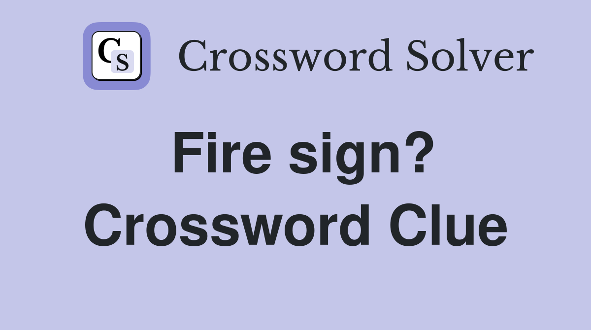 Fire sign? Crossword Clue Answers Crossword Solver